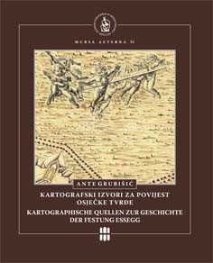 Kartografski izvori za povijest osječke Tvrđe : odabrana građa = Kartographische Quellen zur Geschichte der Festung Essegg : ausgewähltes Material